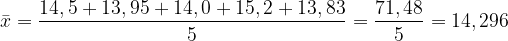 \dpi{120} \bar{x} = \frac{14,5+ 13,95+ 14,0+ 15,2 + 13,83}{5} = \frac{71,48}{5} = 14,296